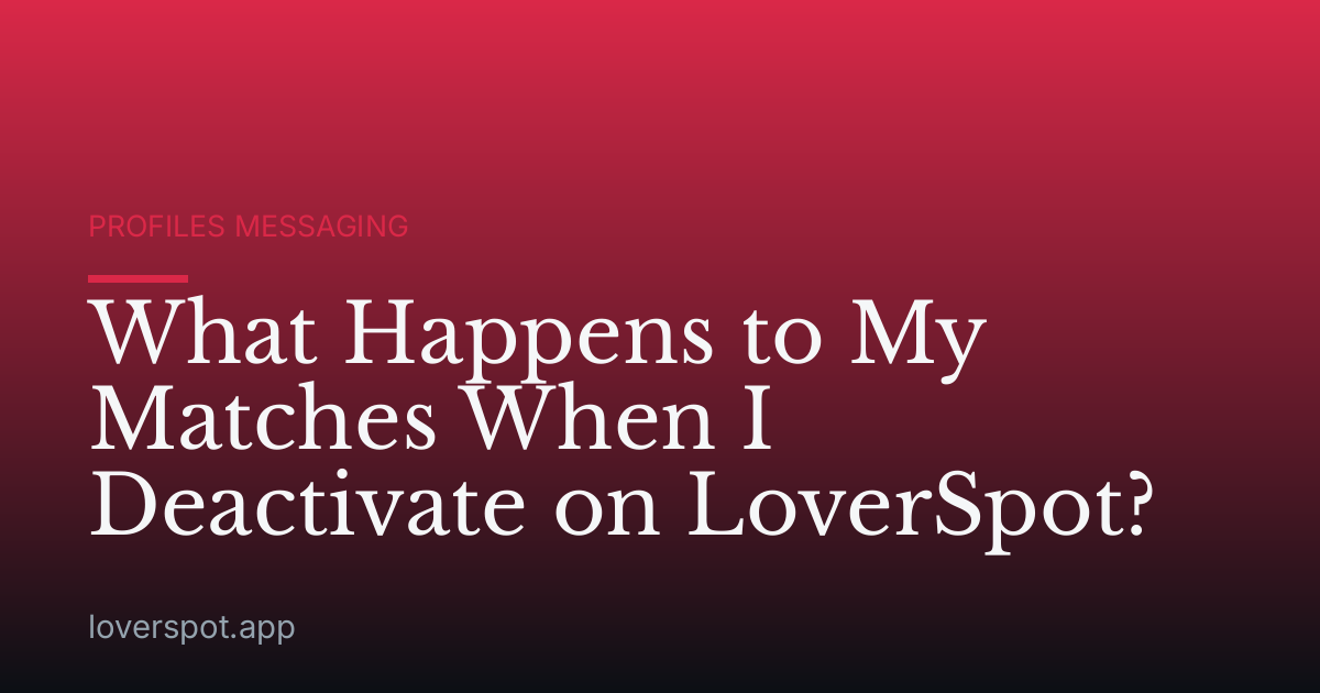 What Happens to My Matches When I Deactivate on LoverSpot?