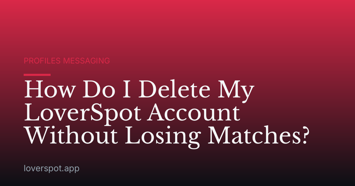 How Do I Delete My LoverSpot Account Without Losing Matches?