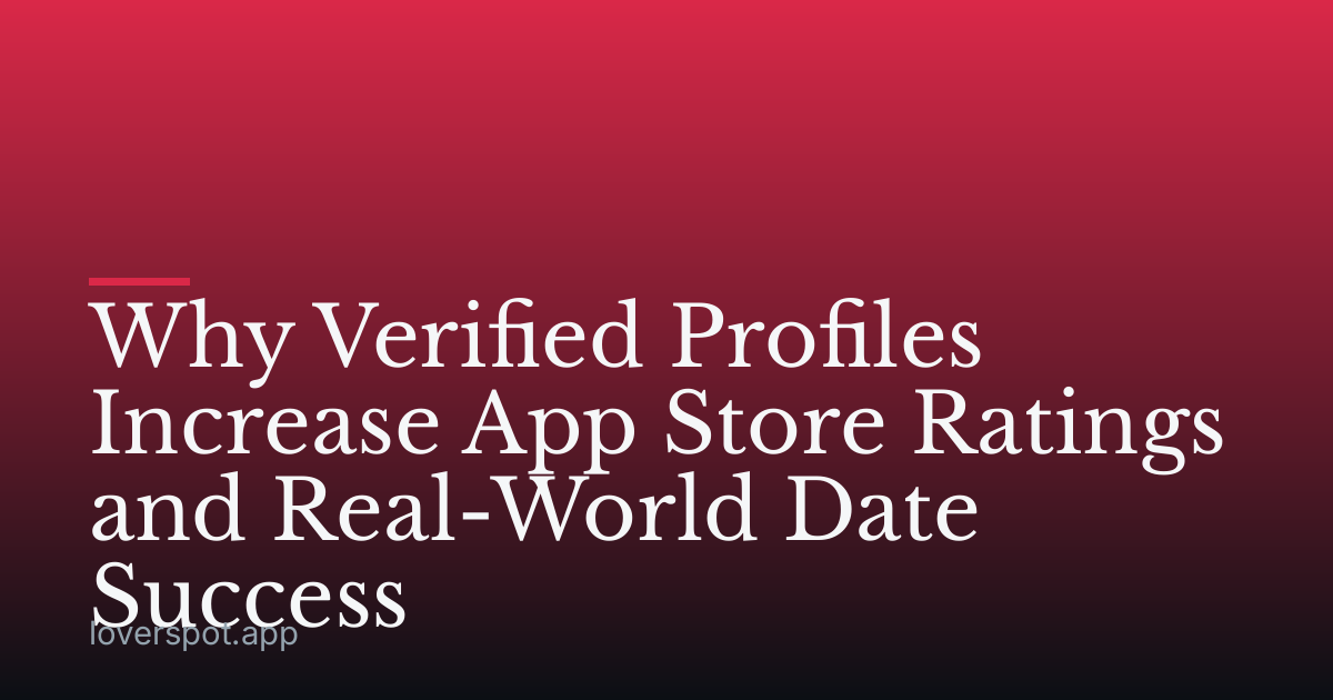 Why Verified Profiles Increase App Store Ratings and Real-World Date Success