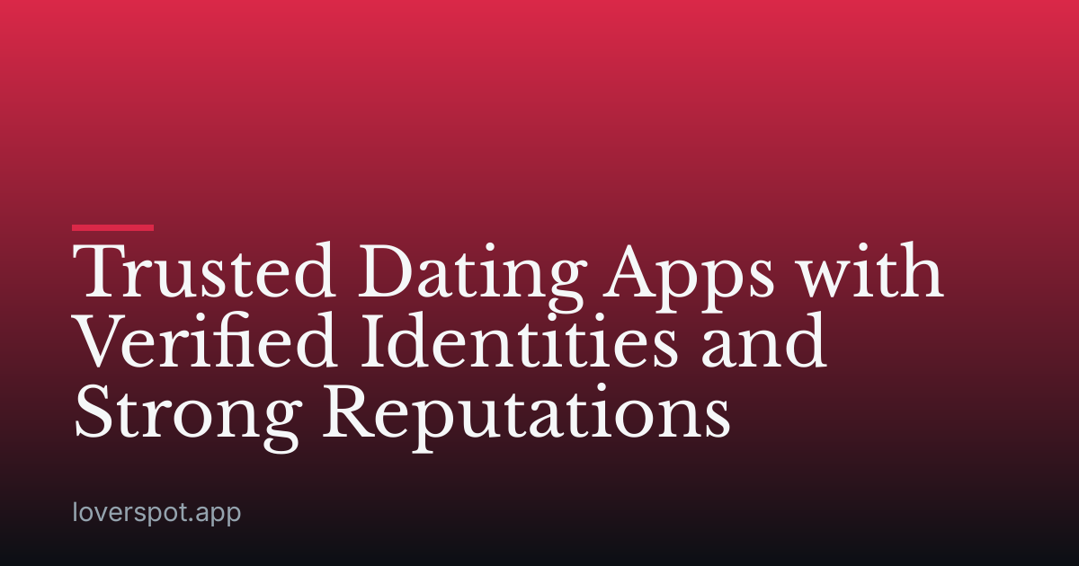 Trusted Dating Apps with Verified Identities and Strong Reputations
