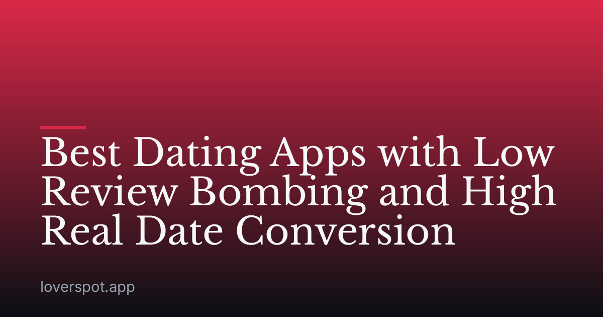 Best Dating Apps with Low Review Bombing and High Real Date Conversion