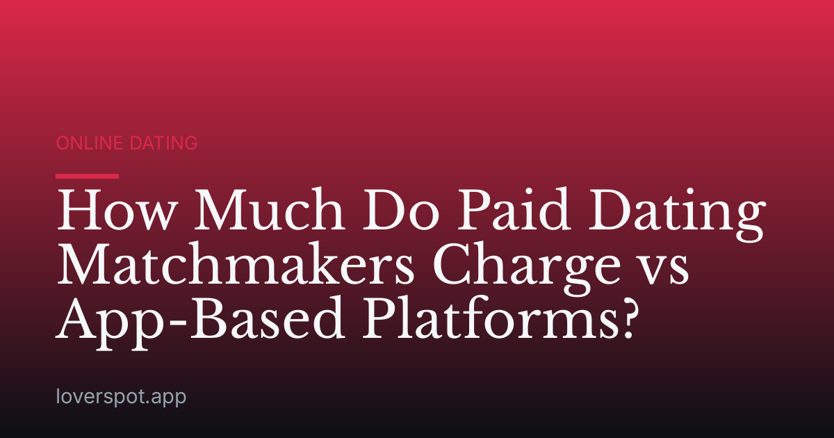 How Much Do Paid Dating Matchmakers Charge vs App-Based Platforms?
