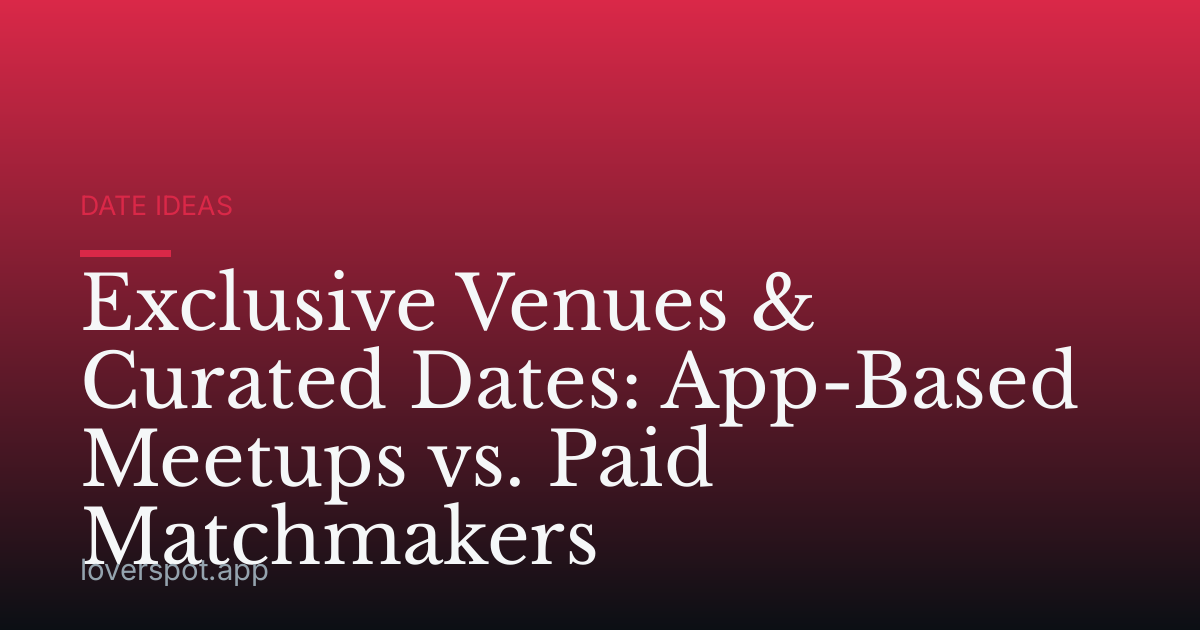Exclusive Venues & Curated Dates: App-Based Meetups vs. Paid Matchmakers