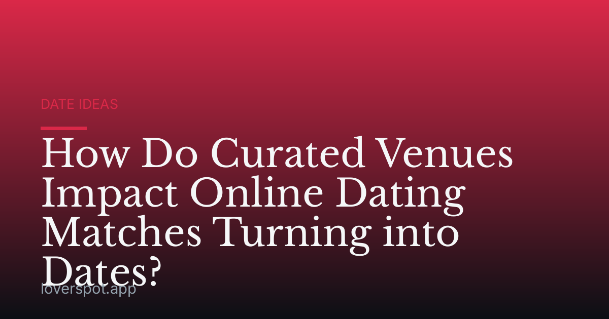 How Do Curated Venues Impact Online Dating Matches Turning into Dates?