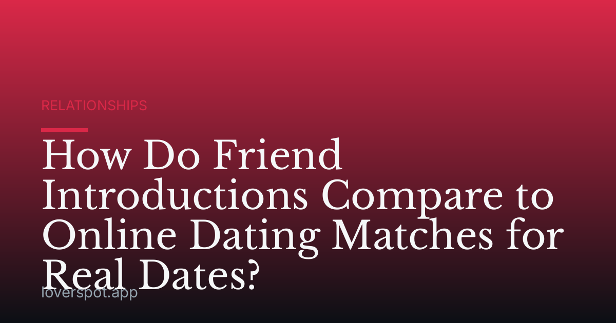 How Do Friend Introductions Compare to Online Dating Matches for Real Dates?