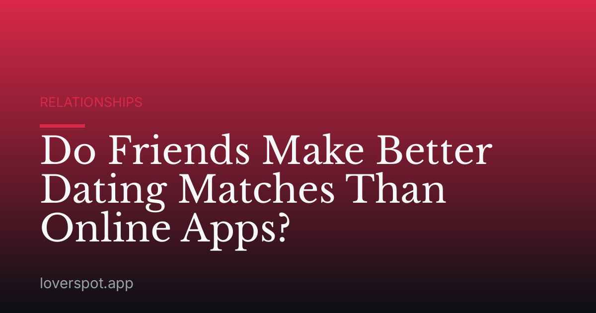 Do Friends Make Better Dating Matches Than Online Apps?