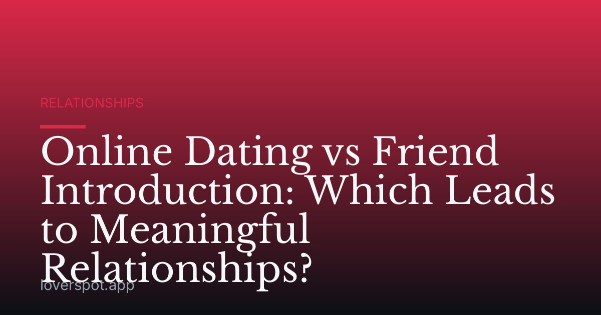Online Dating vs Friend Introduction: Which Leads to Meaningful Relationships?