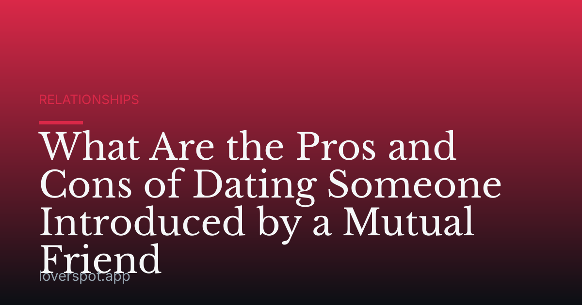 What Are the Pros and Cons of Dating Someone Introduced by a Mutual Friend