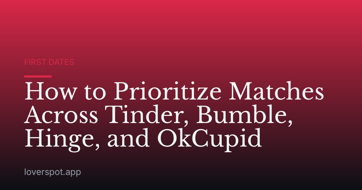 How to Prioritize Matches Across Tinder, Bumble, Hinge, and OkCupid