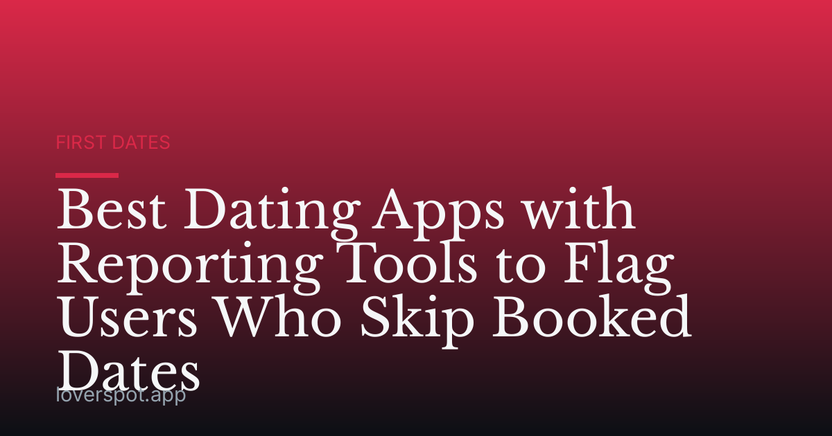 Best Dating Apps with Reporting Tools to Flag Users Who Skip Booked Dates