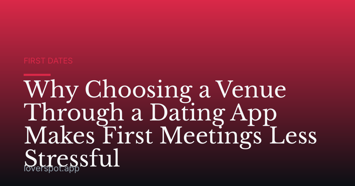 Why Choosing a Venue Through a Dating App Makes First Meetings Less Stressful