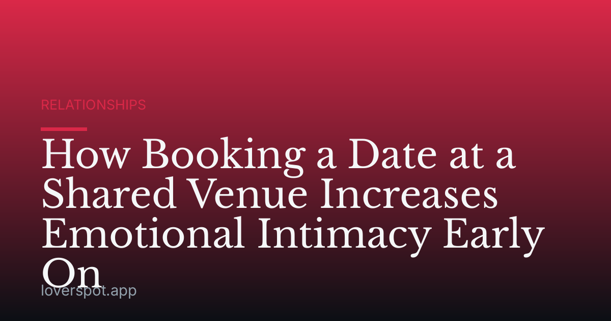 How Booking a Date at a Shared Venue Increases Emotional Intimacy Early On