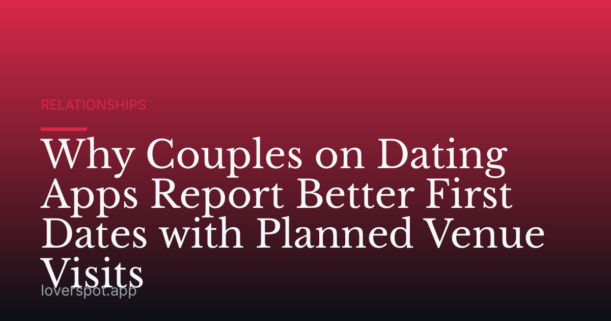 Why Couples on Dating Apps Report Better First Dates with Planned Venue Visits