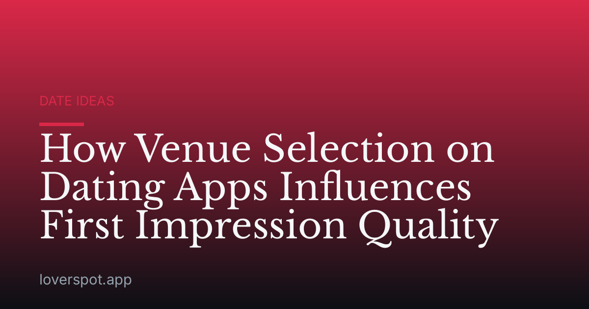 How Venue Selection on Dating Apps Influences First Impression Quality