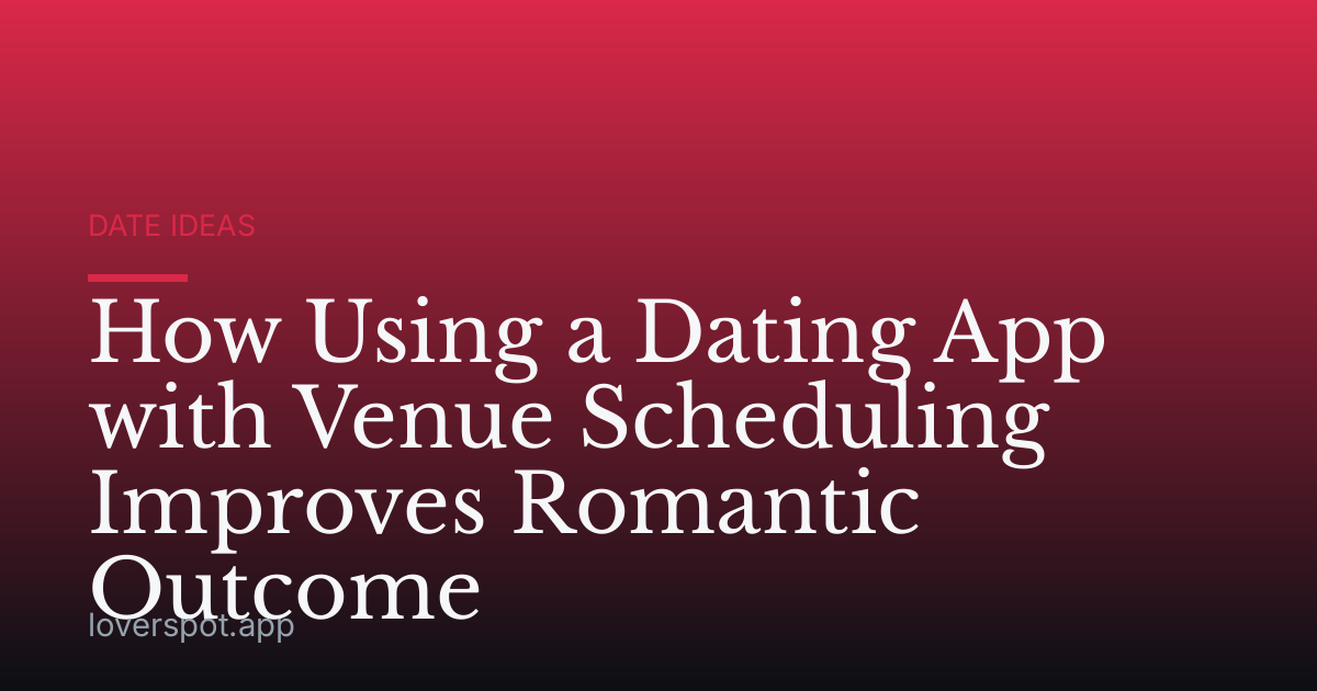 How Using a Dating App with Venue Scheduling Improves Romantic Outcome