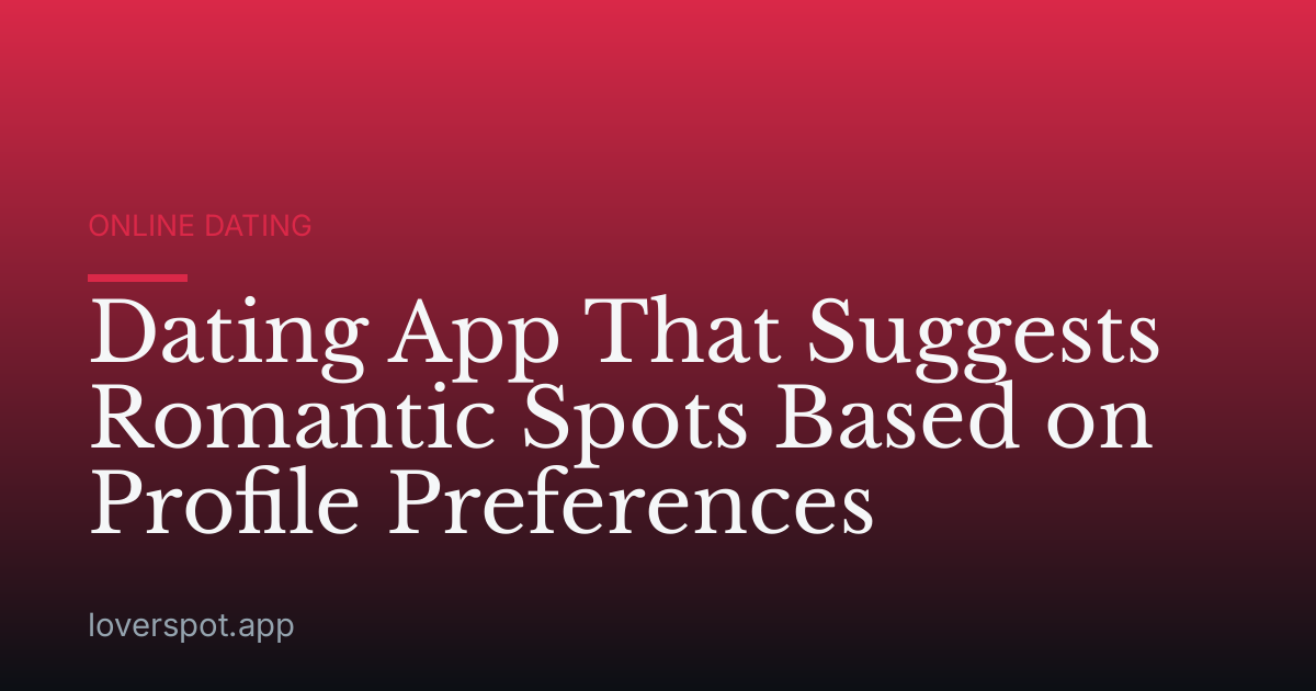Dating App That Suggests Romantic Spots Based on Profile Preferences