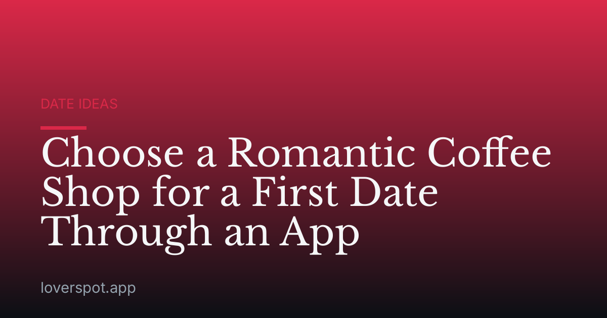 Choose a Romantic Coffee Shop for a First Date Through an App