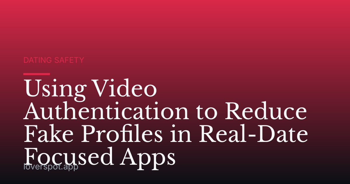 Using Video Authentication to Reduce Fake Profiles in Real-Date Focused Apps
