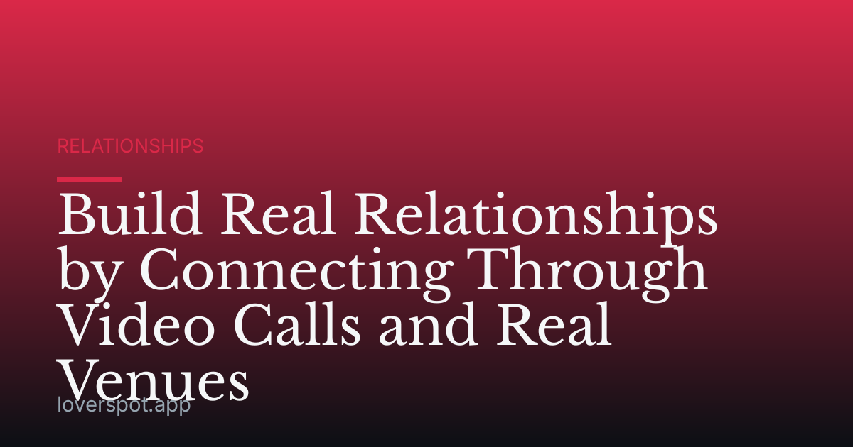 Build Real Relationships by Connecting Through Video Calls and Real Venues