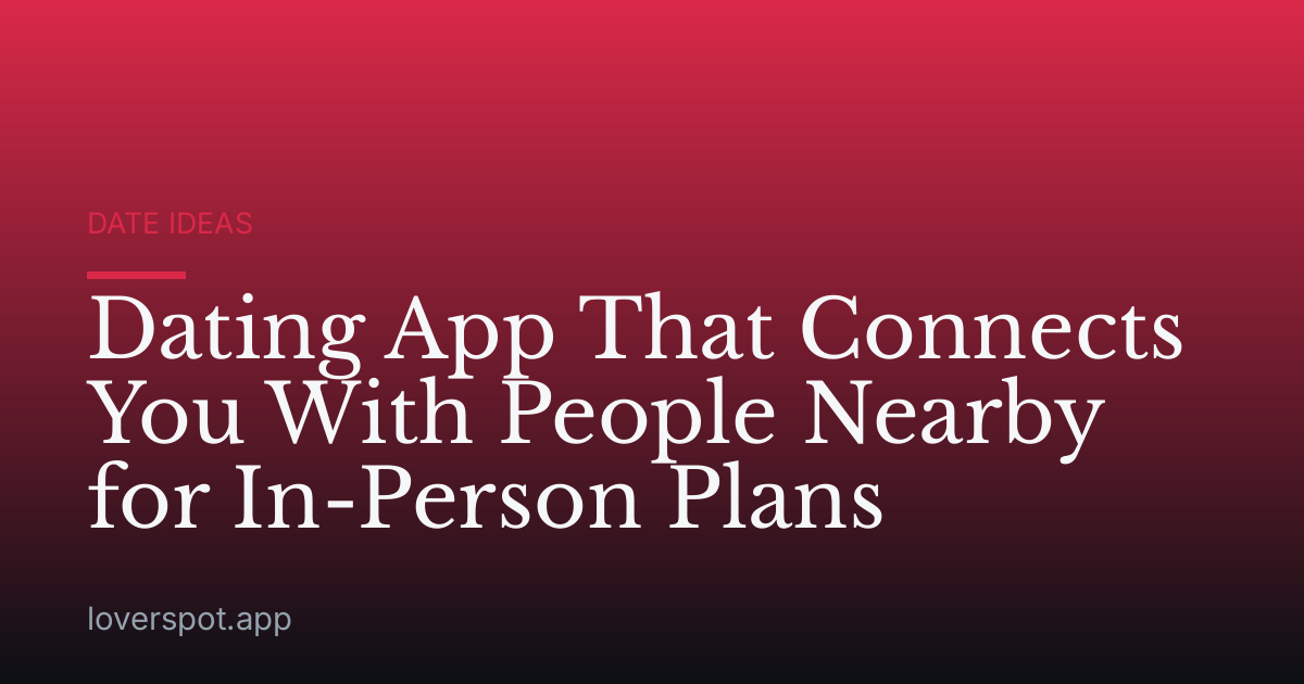 Dating App That Connects You With People Nearby for In-Person Plans