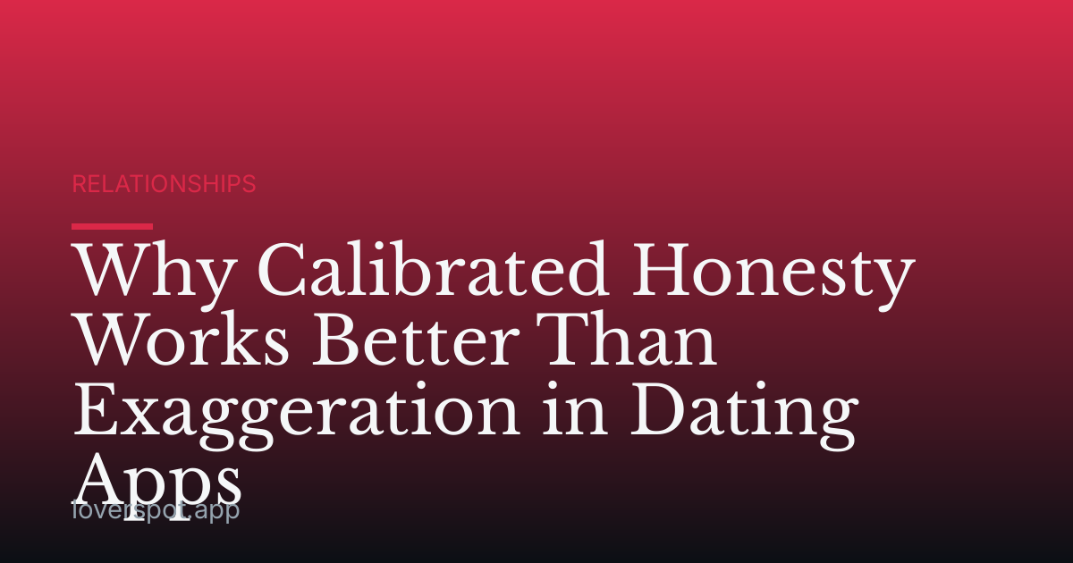 Why Calibrated Honesty Works Better Than Exaggeration in Dating Apps