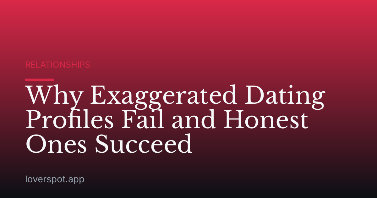 Why Exaggerated Dating Profiles Fail and Honest Ones Succeed