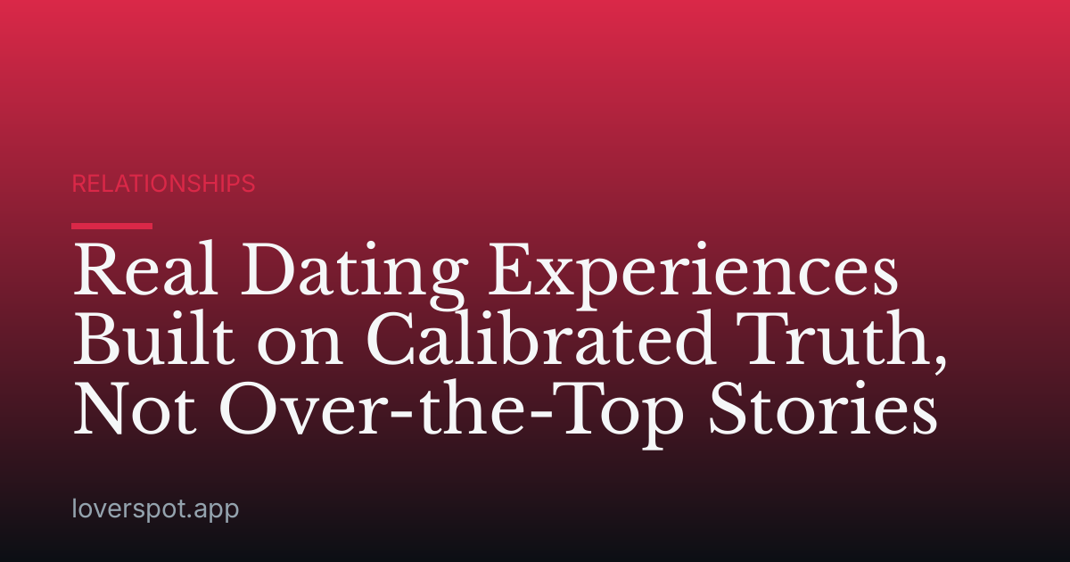 Real Dating Experiences Built on Calibrated Truth, Not Over-the-Top Stories