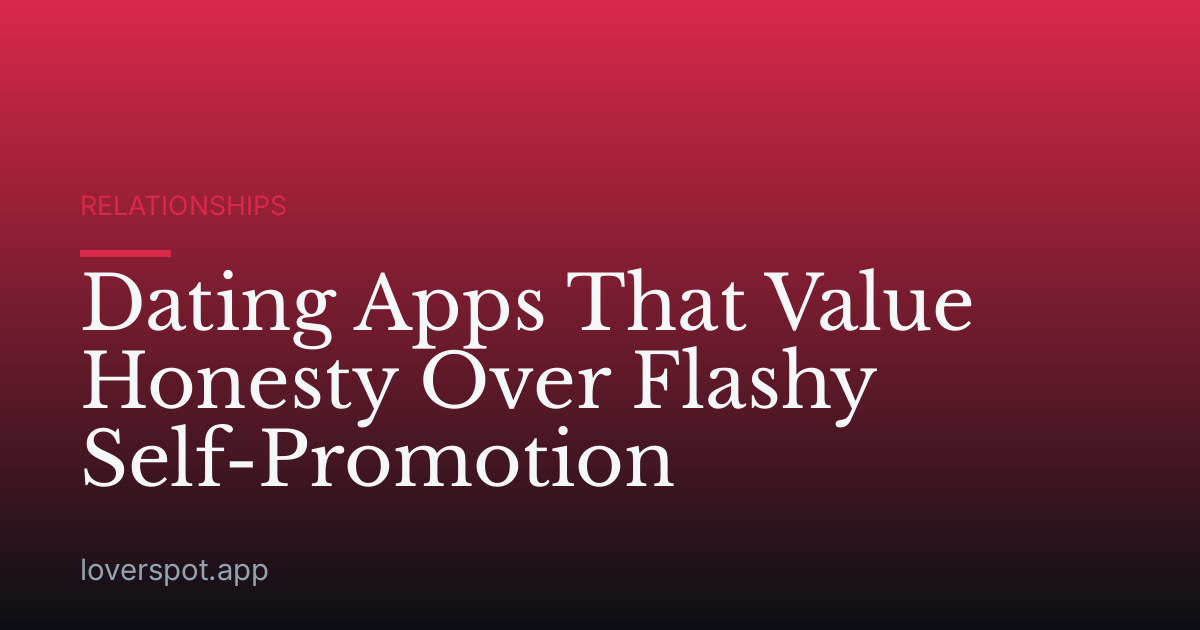 Dating Apps That Value Honesty Over Flashy Self-Promotion