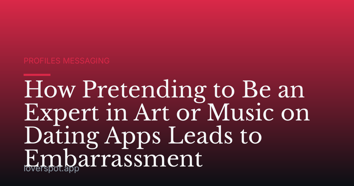 How Pretending to Be an Expert in Art or Music on Dating Apps Leads to Embarrassment