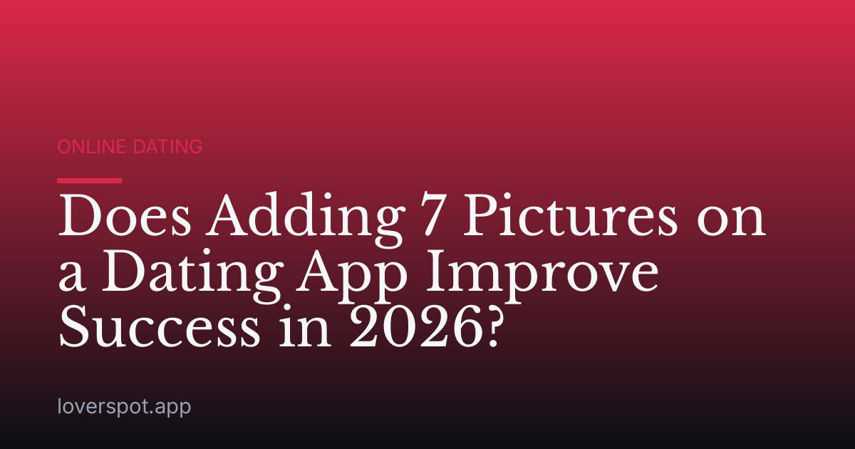 Does Adding 7 Pictures on a Dating App Improve Success in 2026?