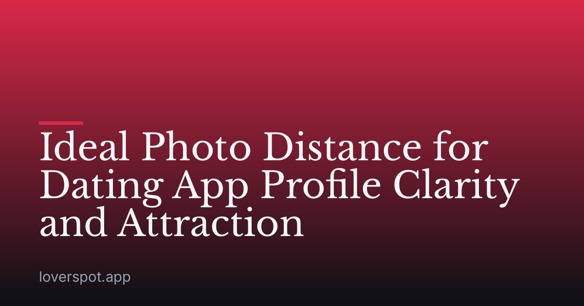Ideal Photo Distance for Dating App Profile Clarity and Attraction