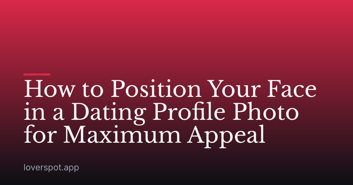 How to Position Your Face in a Dating Profile Photo for Maximum Appeal
