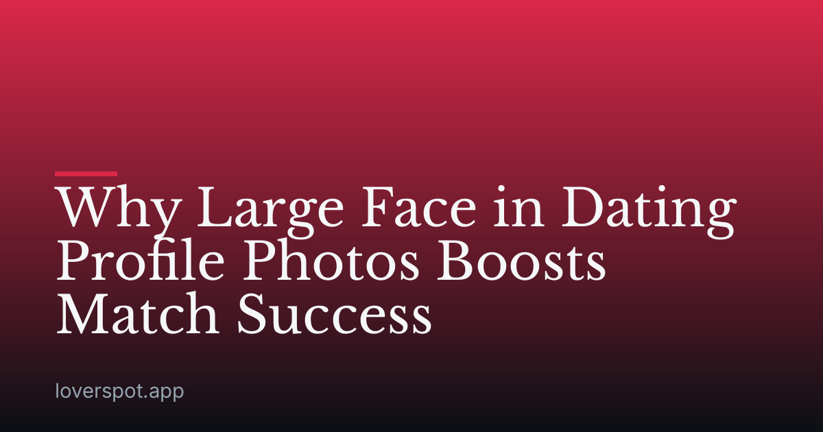 Why Large Face in Dating Profile Photos Boosts Match Success