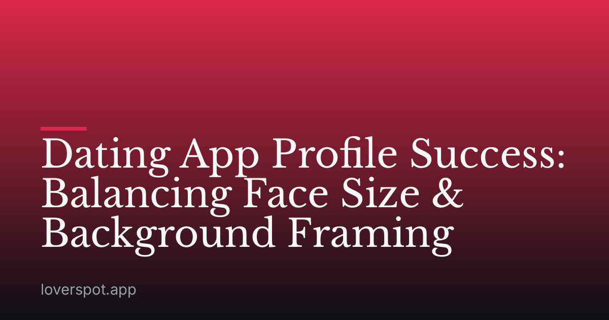 Dating App Profile Success: Balancing Face Size & Background Framing