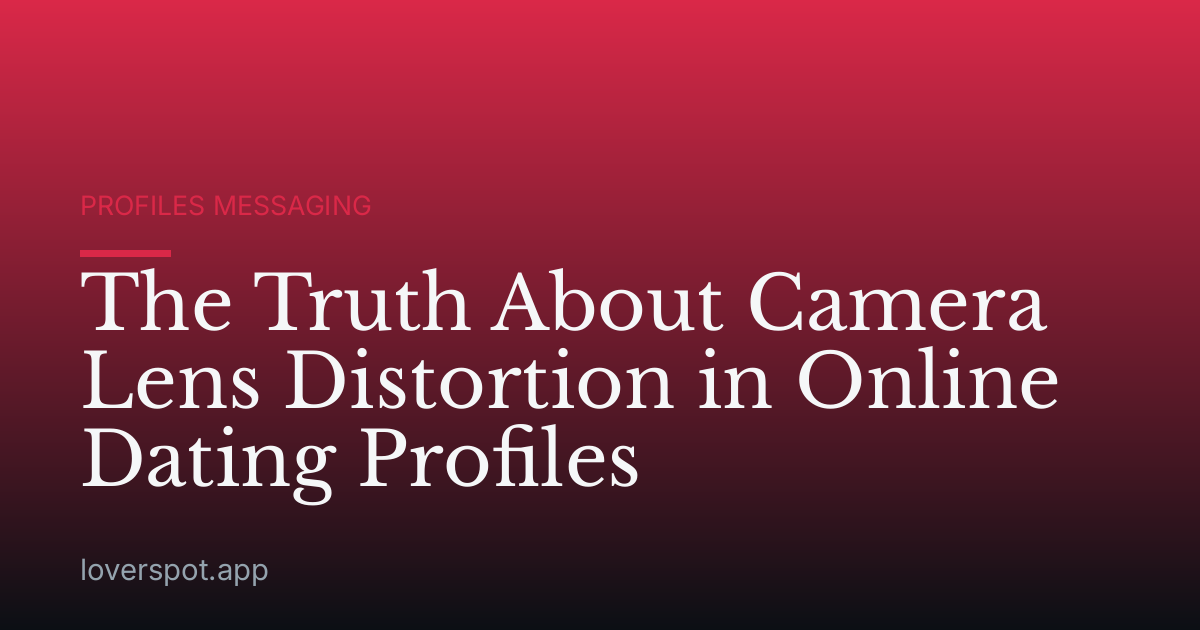 The Truth About Camera Lens Distortion in Online Dating Profiles