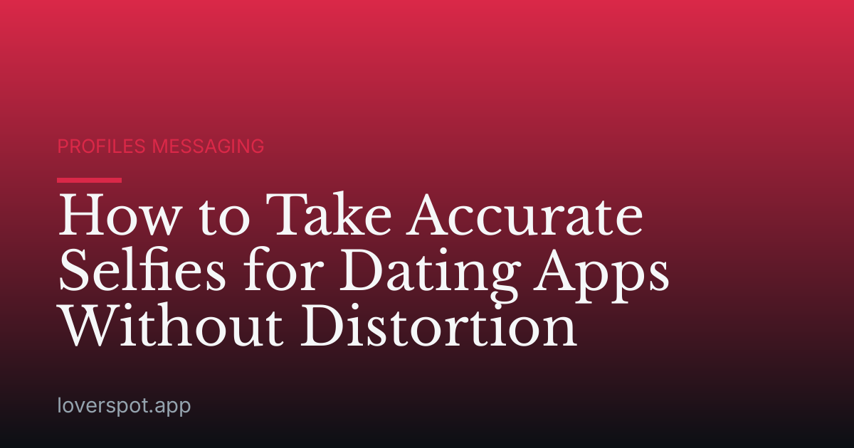 How to Take Accurate Selfies for Dating Apps Without Distortion