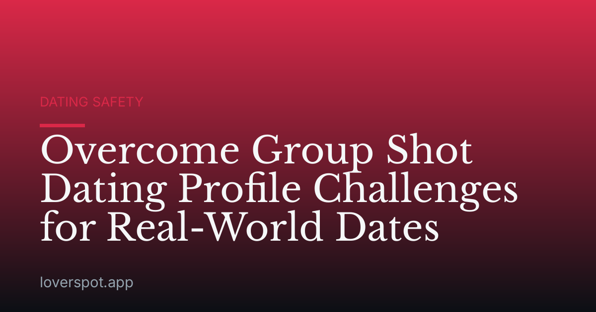 Overcome Group Shot Dating Profile Challenges for Real-World Dates