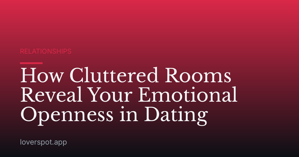 How Cluttered Rooms Reveal Your Emotional Openness in Dating
