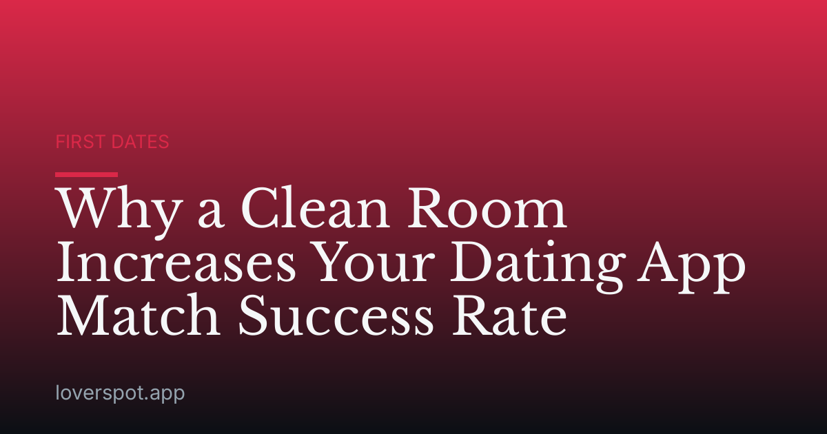 Why a Clean Room Increases Your Dating App Match Success Rate