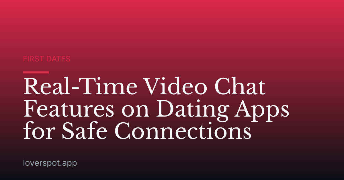 Real-Time Video Chat Features on Dating Apps for Safe Connections