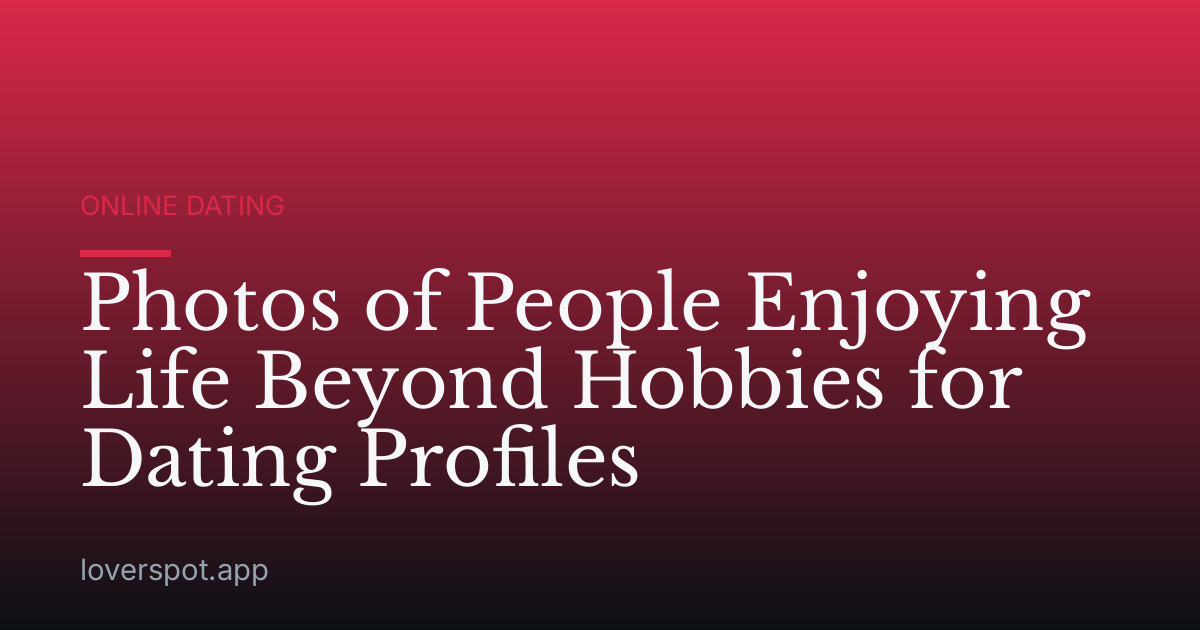 Photos of People Enjoying Life Beyond Hobbies for Dating Profiles