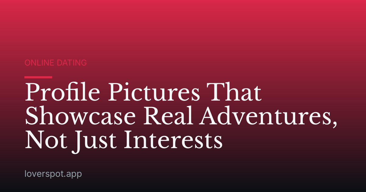 Profile Pictures That Showcase Real Adventures, Not Just Interests