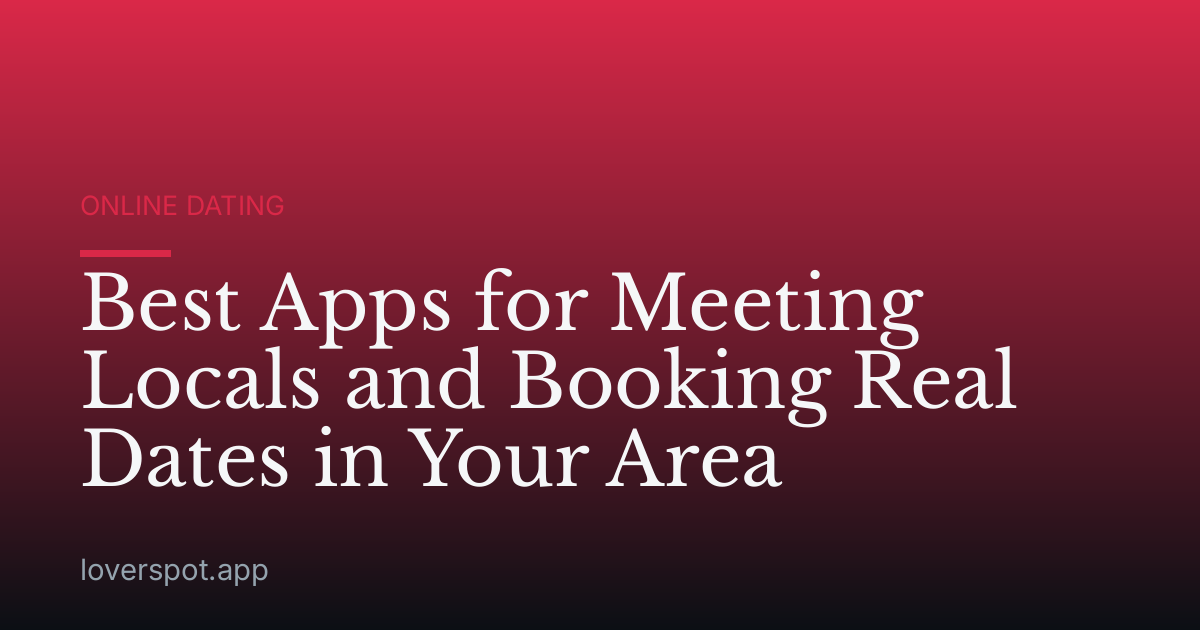 Best Apps for Meeting Locals and Booking Real Dates in Your Area