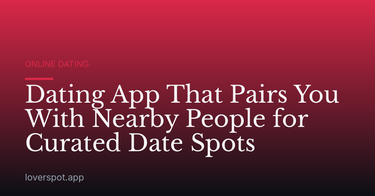 Dating App That Pairs You With Nearby People for Curated Date Spots