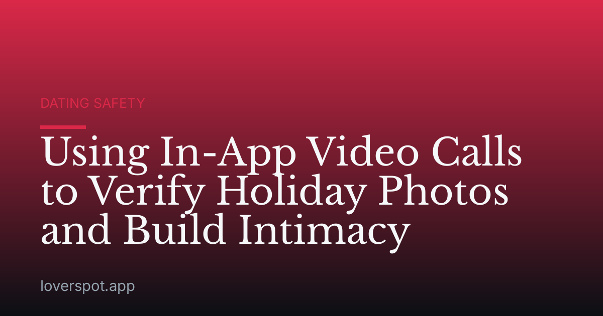 Using In-App Video Calls to Verify Holiday Photos and Build Intimacy