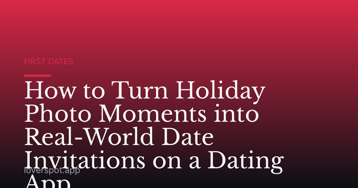 How to Turn Holiday Photo Moments into Real-World Date Invitations on a Dating App