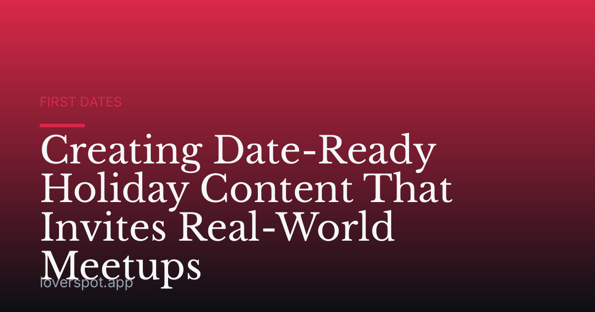 Creating Date-Ready Holiday Content That Invites Real-World Meetups