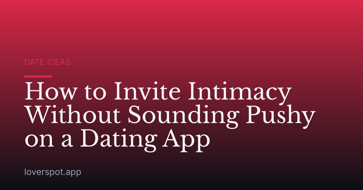 How to Invite Intimacy Without Sounding Pushy on a Dating App