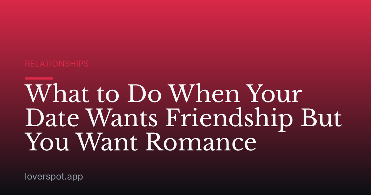 What to Do When Your Date Wants Friendship But You Want Romance