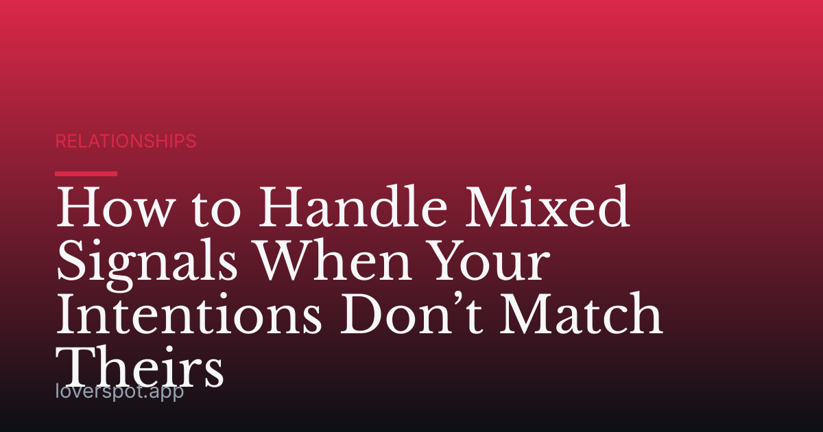 How to Handle Mixed Signals When Your Intentions Don’t Match Theirs